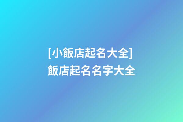 [小飯店起名大全]飯店起名名字大全-第1張-店鋪起名-玄機派